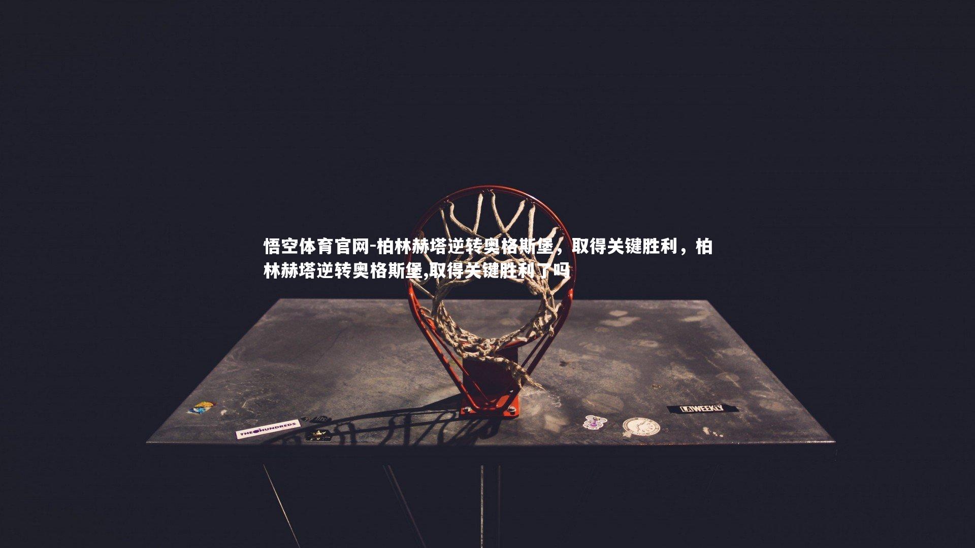 悟空体育官网-柏林赫塔逆转奥格斯堡，取得关键胜利，柏林赫塔逆转奥格斯堡,取得关键胜利了吗