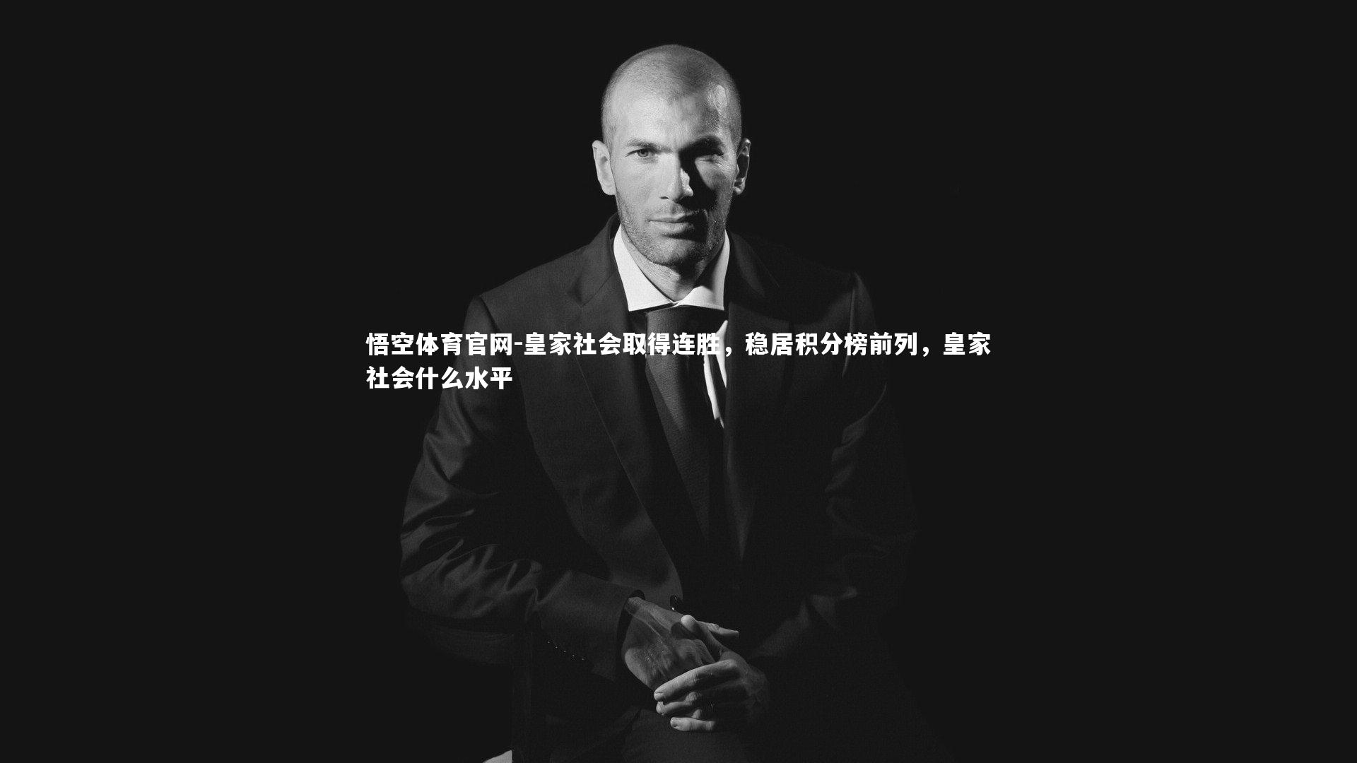 悟空体育官网-皇家社会取得连胜，稳居积分榜前列，皇家社会什么水平