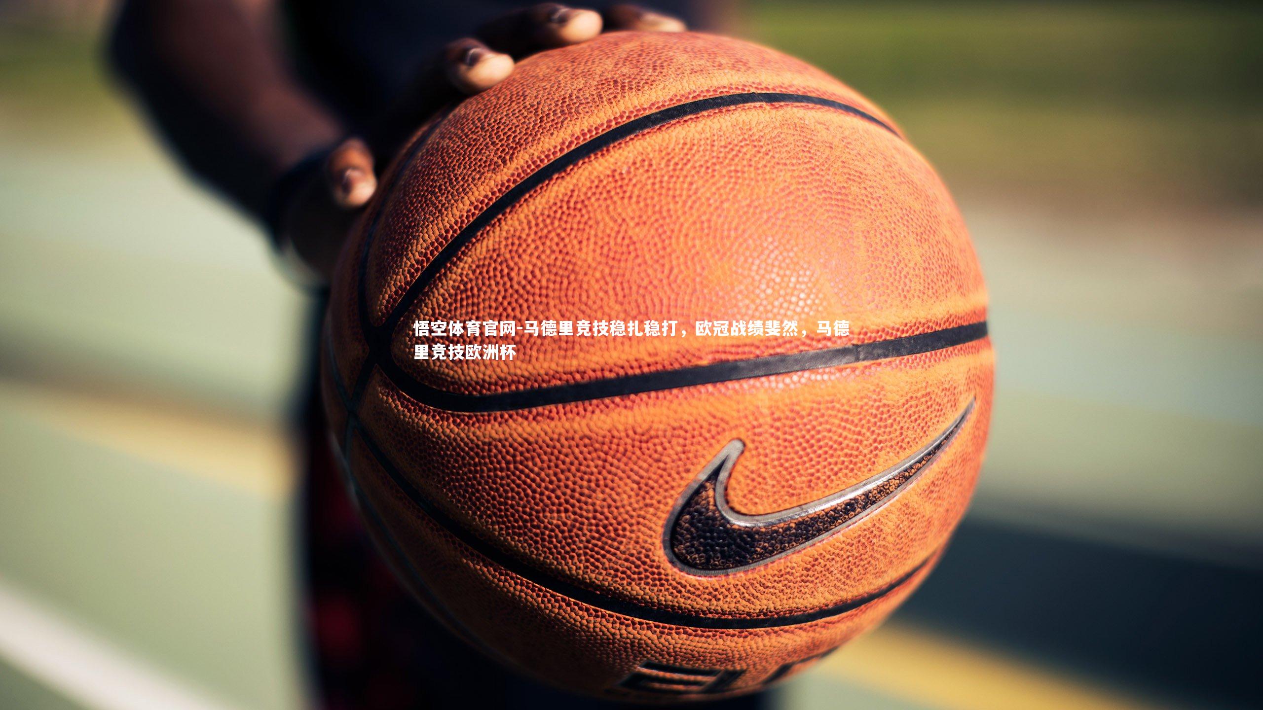 马德里竞技稳扎稳打，欧冠战绩斐然，马德里竞技欧洲杯