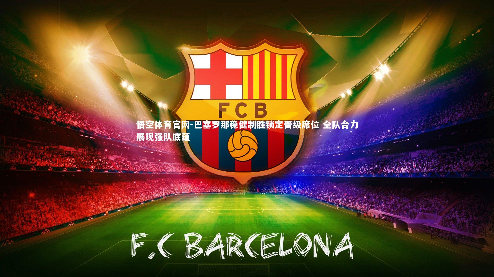 巴塞罗那稳健制胜锁定晋级席位 全队合力展现强队底蕴